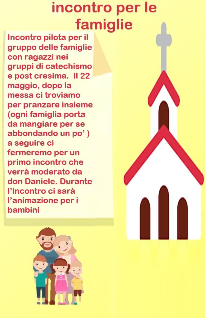 Incontro per le famiglie con ragazzi di catechismo e post-cresima domenica 22 maggio 2022. Dopo la messa ci troviamo per pranzare insieme e a seguire ci fermeremo per un primo incontro che verrà moderato da Don Daniele. Durante l'incontro ci sarà l'animazione per i bambini.