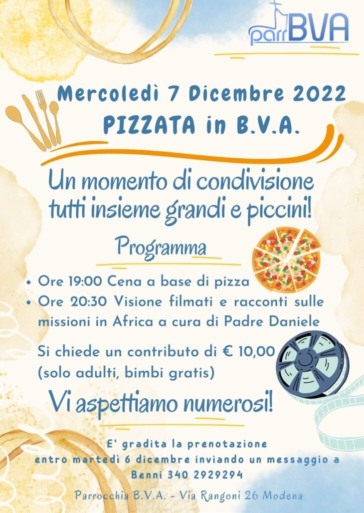 Pizzata in BVA 7 Dicembre 2022 - Un momento di condivisione tutti insieme grandi e piccini. Ore 19:00 cena a base di pizza. Ore 20:30 visione filmati e racconti sulle missioni in Africa a cura di Padre Daniele. Contributo di euro 10 per gli adulti. Vi aspettiamo numerosi.